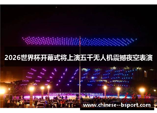 2026世界杯开幕式将上演五千无人机震撼夜空表演