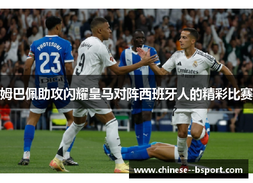 姆巴佩助攻闪耀皇马对阵西班牙人的精彩比赛 姆巴佩助攻闪耀皇马对阵西班牙人的精彩比赛