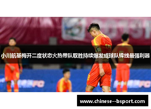 小川航基梅开二度状态火热带队取胜持续爆发成球队锋线最强利器 小川航基梅开二度状态火热带队取胜持续爆发成球队锋线最强利器