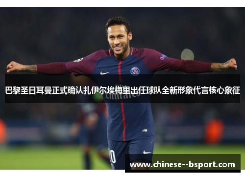 巴黎圣日耳曼正式确认扎伊尔埃梅里出任球队全新形象代言核心象征 巴黎圣日耳曼正式确认扎伊尔埃梅里出任球队全新形象代言核心象征