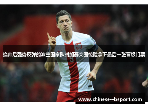 换帅后强势反弹的波兰国家队附加赛突围惊险拿下最后一张晋级门票 换帅后强势反弹的波兰国家队附加赛突围惊险拿下最后一张晋级门票