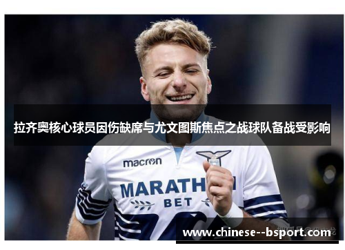 拉齐奥核心球员因伤缺席与尤文图斯焦点之战球队备战受影响 拉齐奥核心球员因伤缺席与尤文图斯焦点之战球队备战受影响