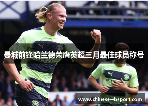 曼城前锋哈兰德荣膺英超三月最佳球员称号 曼城前锋哈兰德荣膺英超三月最佳球员称号