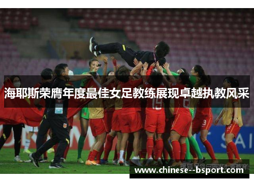 海耶斯荣膺年度最佳女足教练展现卓越执教风采 海耶斯荣膺年度最佳女足教练展现卓越执教风采