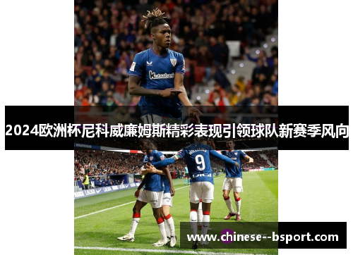 2024欧洲杯尼科威廉姆斯精彩表现引领球队新赛季风向 2024欧洲杯尼科威廉姆斯精彩表现引领球队新赛季风向