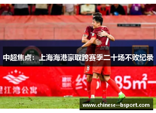 中超焦点：上海海港豪取跨赛季二十场不败纪录