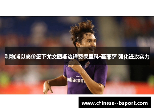 利物浦以高价签下尤文图斯边锋费德里科·基耶萨 强化进攻实力