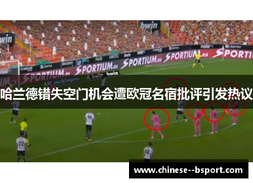 哈兰德错失空门机会遭欧冠名宿批评引发热议 哈兰德错失空门机会遭欧冠名宿批评引发热议