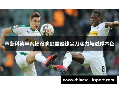 塞斯科德甲客场双响彰显锋线尖刀实力与进球本色