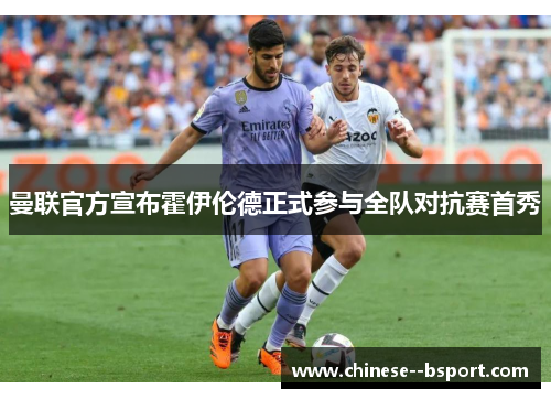 曼联官方宣布霍伊伦德正式参与全队对抗赛首秀