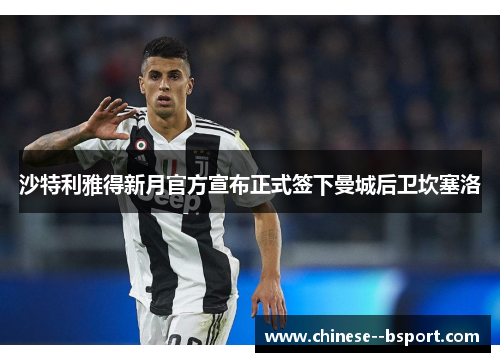 沙特利雅得新月官方宣布正式签下曼城后卫坎塞洛