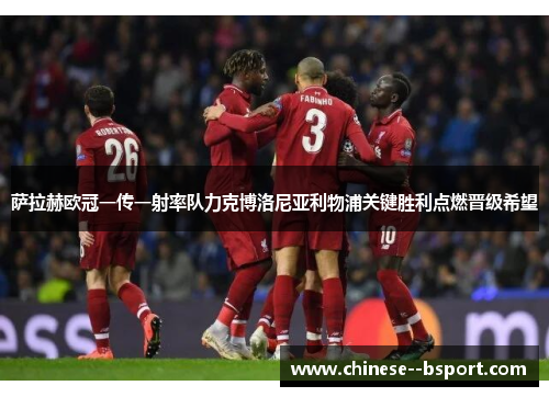萨拉赫欧冠一传一射率队力克博洛尼亚利物浦关键胜利点燃晋级希望