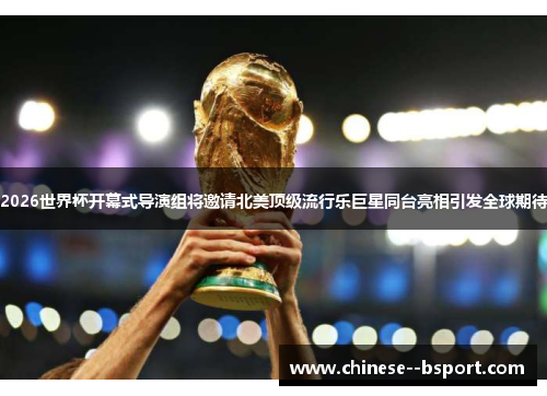 2026世界杯开幕式导演组将邀请北美顶级流行乐巨星同台亮相引发全球期待