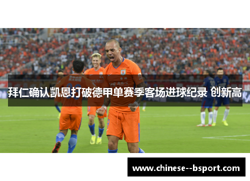 拜仁确认凯恩打破德甲单赛季客场进球纪录 创新高