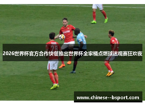 2026世界杯官方合作快餐推出世界杯全家桶点燃球迷观赛狂欢夜