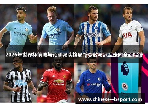 2026年世界杯前瞻与预测强队格局新变数与冠军走向全面解读