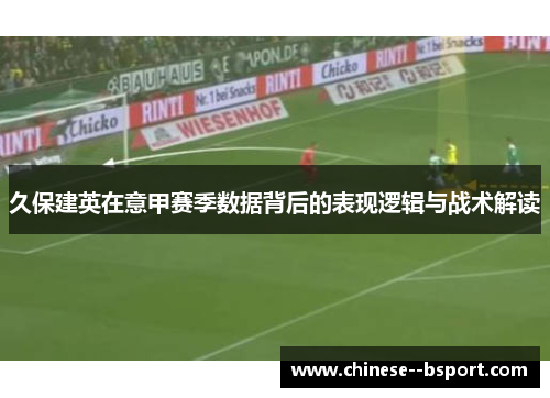 久保建英在意甲赛季数据背后的表现逻辑与战术解读