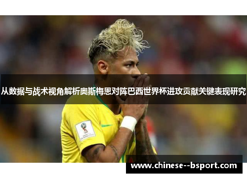 从数据与战术视角解析奥斯梅恩对阵巴西世界杯进攻贡献关键表现研究 从数据与战术视角解析奥斯梅恩对阵巴西世界杯进攻贡献关键表现研究