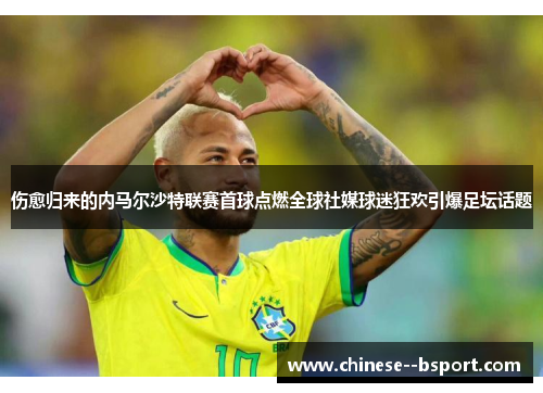 伤愈归来的内马尔沙特联赛首球点燃全球社媒球迷狂欢引爆足坛话题 伤愈归来的内马尔沙特联赛首球点燃全球社媒球迷狂欢引爆足坛话题