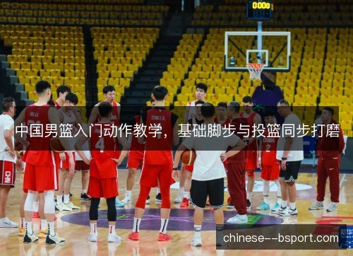 中国男篮入门动作教学，基础脚步与投篮同步打磨
