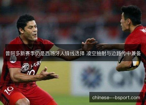 普阿多新赛季仍是西班牙人锋线选择 凌空抽射与边路传中兼备